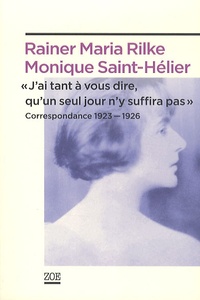 Monique Saint-Hélier et Rainer Maria Rilke - "J'ai tant à vous dire, qu'un seul jour n'y suffira pas" - Correspondance 1923-1926.
