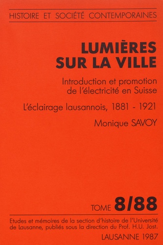 Monique Savoy - Lumières sur la ville - Introduction et promotion de l'électricité en Suisse : l'éclairage lausannois, 1881-1921.