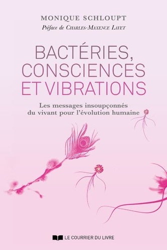 Monique Schloupt - Bactéries, consciences et vibrations - Les messages insoupçonnés du vivant pour l'évolution humaine.
