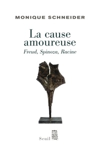 Monique Schneider - La cause amoureuse - Freud, Spinoza, Racine.