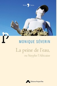 Monique Séverin - La peine de l'eau, ou Sisyphe l'Africaine.