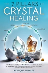 Monique Wagner - The 7 Pillars of Crystal Healing: 63 Techniques &amp; Strategies to Transform Your Health With the Power of Stone Magic. Have a More Balanced Life by Protecting Your Energy. Gem Remedies for 50+ Symptoms.