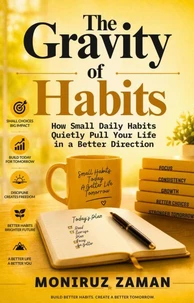 THE GRAVITY OF HABITS:  How Small Daily Habits Quietly Pull Your Life in a Better Direction.