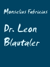 Monselius Fabricius - Dr. Leon Blautaler - Das Wunder wahrer Liebe.