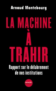 La Machine A Trahir. Rapport Sur Le Delabrement De Nos Institutions