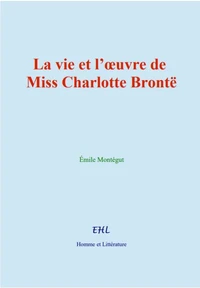 La vie et l’œuvre de Miss Charlotte Brontë