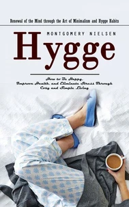 Hygge: Renewal of the Mind through the Art of Minimalism and Hygge Habits (How to Be Happy, Improve Health, and Eliminate Stress Through Cosy and Simple Living)