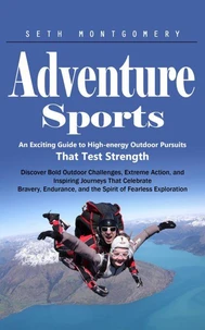 Adventure Sports: An Exciting Guide to High-energy Outdoor Pursuits That Test Strength (Discover Bold Outdoor Challenges, Extreme Action, and Inspiring Journeys That Celebrate Bravery, Endurance, and the Spirit of Fearless Exploration)