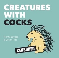 Monty Savage et Oscar Tritt - Creatures with Cocks - Hilarious Adults-Only Cartoons for Lovers of the Natural World and Dick Jokes.