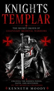 Knights Templar: The Secret Order of Legendary Medieval Warriors