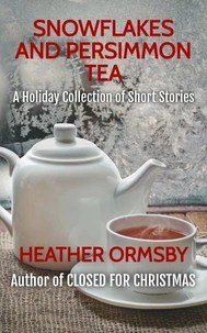 Snowflakes and Persimmon Tea: A Holiday Collection of Short Stories