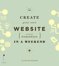 Create Your Own Website Using Wordpress in a Weekend /anglais