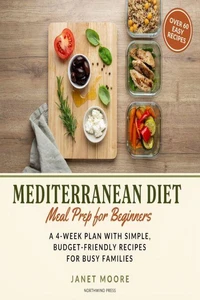 Mediterranean Diet Meal Prep for Beginners: A 4-Week Plan with Simple, Budget-Friendly Recipes for Busy Families