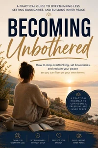 Becoming Unbothered : A Practical Guide to Overthinking Less, Setting Boundaries, and Building Inner Peac