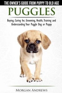 Puggles - The Owner’s Guide from Puppy to Old Age - Choosing, Caring for, Grooming, Health, Training and Understanding Your Puggle Dog  or Puppy