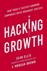 Morgan Brown et Sean Ellis - Hacking Growth - How Today's Fastest Growing Companies Drive Breakout Success.
