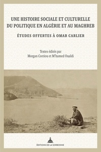 Morgan Corriou et M'hamed Oualdi - Une histoire sociale et culturelle du politique en Algérie et au Maghreb - Etudes offertes à Omar Carlier.