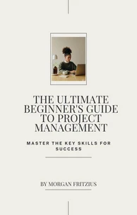 The Ultimate Beginner's Guide to Project Management: Master the Key Skills for Success