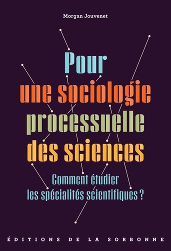 Morgan Jouvenet - Pour une sociologie processuelle des sciences - Comment étudier les spécialités scientifiques ?.