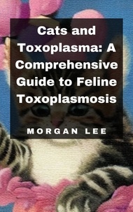  Morgan Lee - Cats and Toxoplasma: A Comprehensive Guide to Feline Toxoplasmosis.
