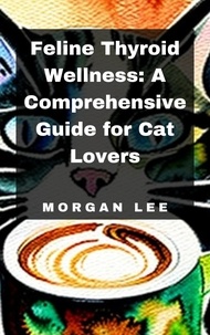  Morgan Lee - Feline Thyroid Wellness: A Comprehensive Guide for Cat Lovers.