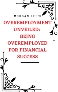 Livres gratuits télécharger des livres Overemployment Unveiled: Being Overemployed for Financial Success iBook RTF (Litterature Francaise) par Morgan Lee