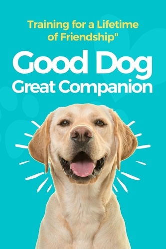  Morgan M. Ellis - Good Dog, Great Companion: Training for a Lifetime of Friendship.