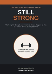 Still Strong: The Complete Strength and Functional Fitness Program for Men 55–70 Who Refuse to Accept Decline