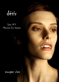 Morgan Rice - Désir (Livre #5 Mémoires d'un Vampire).