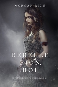 Morgan Rice - De Couronnes et de Gloire  : Rebelle, Pion, Roi (De Couronnes et de Gloire, Tome n°4).