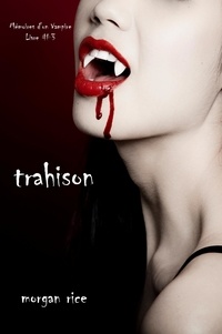 Morgan Rice - Trahison (Livre #3 Mémoires d'un Vampire).