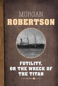Morgan Robertson - Futility, Or The Wreck Of The Titan.