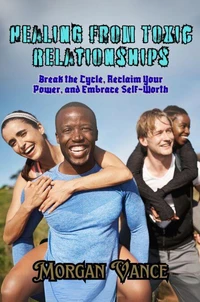 Healing from Toxic Relationships: Break the Cycle, Reclaim Your Power, and Embrace Self-Worth
