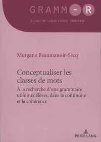 Morgane Beaumanoir-Secq - Conceptualiser les classes de mots - A la recherche d'une grammaire utile aux élèves, dans la continuité et la cohérence.