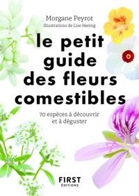Morgane Peyrot et Lise Herzog - Le petit guide des fleurs comestibles - 70 espèces à découvrir et déguster.