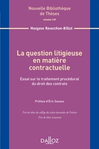 Morgane Reverchon-Billot - La question litigieuse en matière contractuelle - Essai sur le traitement procédural du droit des contrats.