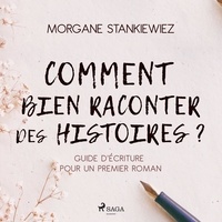 Morgane Stankiewiez et Katherine Pageon - Comment bien raconter des histoires ? : Guide d'écriture pour un premier roman.