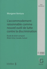 Morgane Ventura - L'accommodement raisonnable comme nouvel outil de lutte contre la discrimination - Etude de droit comparé  (Etats-Unis, Canada, Suisse).