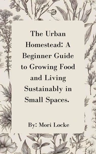 The Urban Homestead: A Beginner Guide to Growing Food and Living Sustainably in Small Spaces
