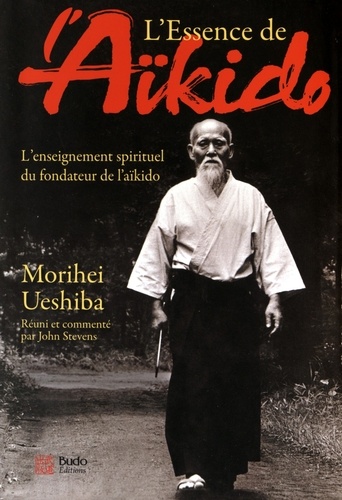 Morihei Ueshiba - L'essence de l'Aïkido - L'enseignement spirituel du fondateur de l'aïkido.