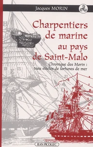 Charpentiers De Marine Au Pays De Saint-Malo. Chroniques Des Morin : Trois Siecles De Fortune De Mer