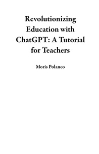  Moris Polanco - Revolutionizing Education with ChatGPT: A Tutorial for Teachers.