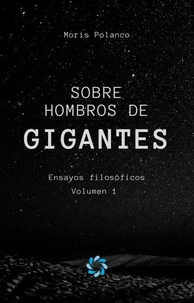Sobre hombros de gigantes: Ensayos filosóficos, volumen 1