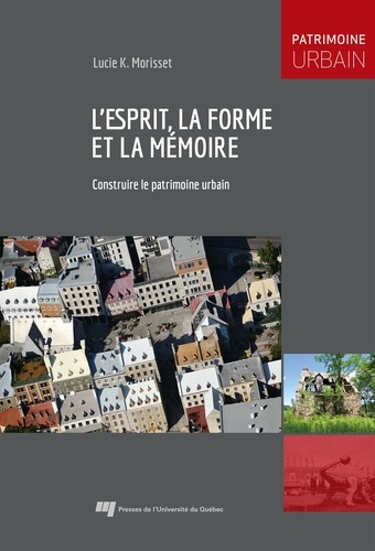 Morisset lucie K. - L'esprit, la forme et la mémoire - Construire le patrimoine urbain.