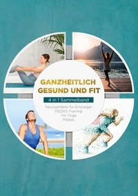 Moritz Engberts et Carlotta Meinders - Ganzheitlich gesund und fit - 4 in 1 Sammelband - Neuroathletik für Einsteiger | PSOAS Training | Yin Yoga | Pilates.