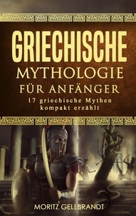  Moritz Gellbrandt - Griechische Mythologie für Anfänger: 17 Griechische Mythen Kompakt Erzählt.