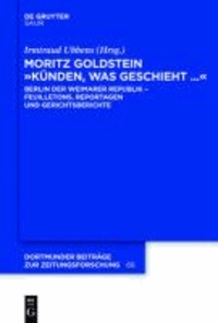 Moritz Goldstein "Künden, was geschieht..." - Berlin der  Weimarer Republik -  Feuilletons, Reportagen und Gerichtsberichte.