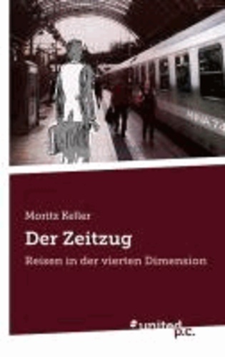 Moritz Keller - Der Zeitzug - Reisen in der vierten Dimension.