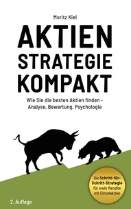 Moritz Kiel - Aktienstrategie Kompakt - Wie Sie die besten Aktien finden - Analyse, Bewertung, Psychologie.
