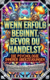 Wenn Erfolg beginnt, bevor du handelst: Die Psychologie innerer Überzeugungen